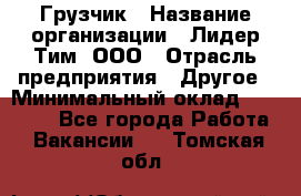 Грузчик › Название организации ­ Лидер Тим, ООО › Отрасль предприятия ­ Другое › Минимальный оклад ­ 11 000 - Все города Работа » Вакансии   . Томская обл.